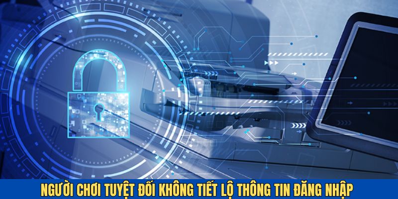 Người chơi không được tự ý tiết lộ thông tin tài khoản cho bất cứ ai